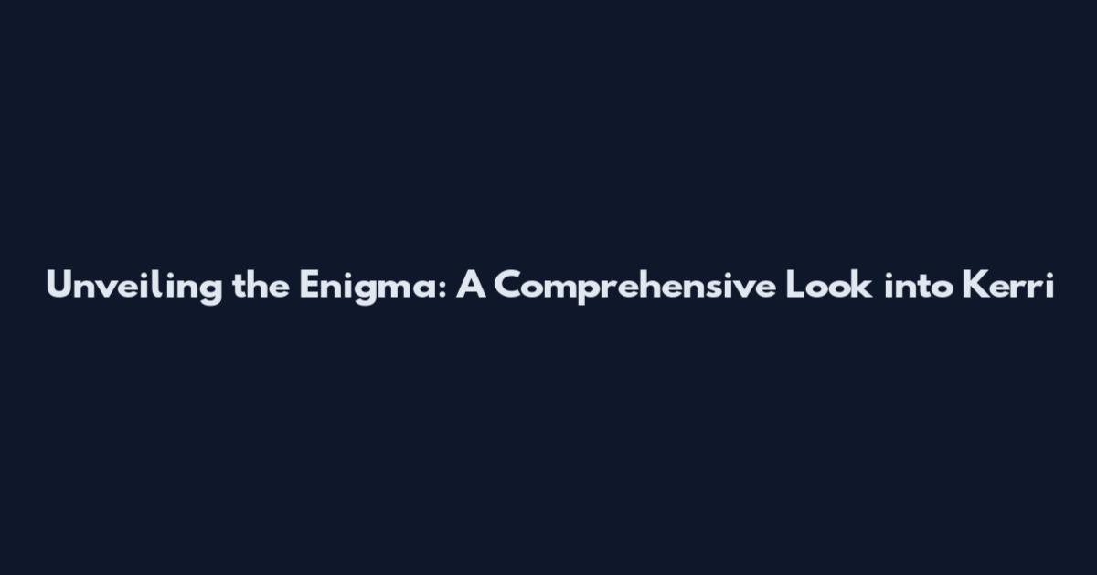 Unveiling the Enigma: A Comprehensive Look into Kerri