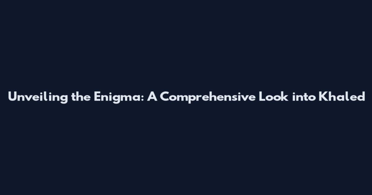 Unveiling the Enigma: A Comprehensive Look into Khaled