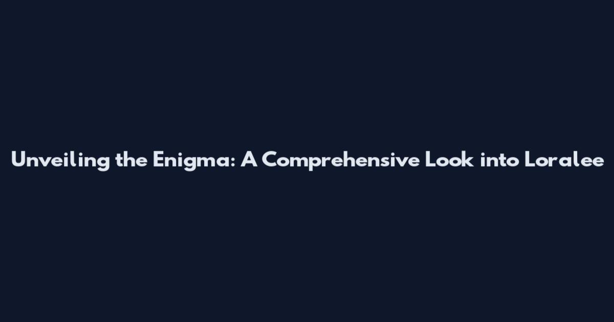 Unveiling the Enigma: A Comprehensive Look into Loralee