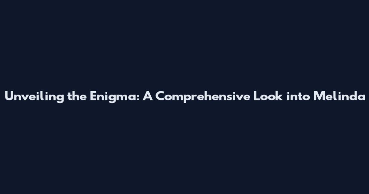 Unveiling the Enigma: A Comprehensive Look into Melinda