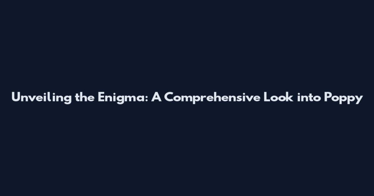 Unveiling the Enigma: A Comprehensive Look into Poppy