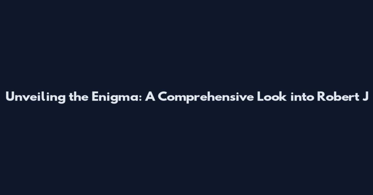 Unveiling the Enigma: A Comprehensive Look into Robert J