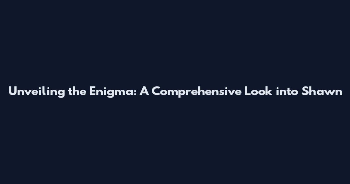 Unveiling the Enigma: A Comprehensive Look into Shawn