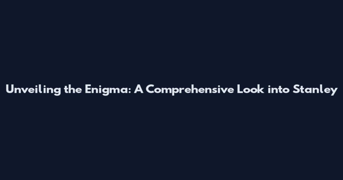 Unveiling the Enigma: A Comprehensive Look into Stanley