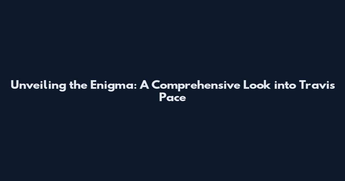 Unveiling the Enigma: A Comprehensive Look into Travis Pace