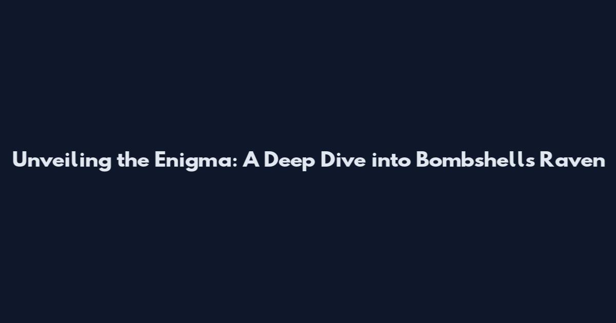 Unveiling the Enigma: A Deep Dive into Bombshells Raven