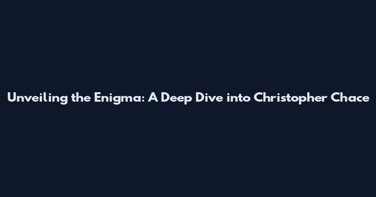 Unveiling the Enigma: A Deep Dive into Christopher Chace