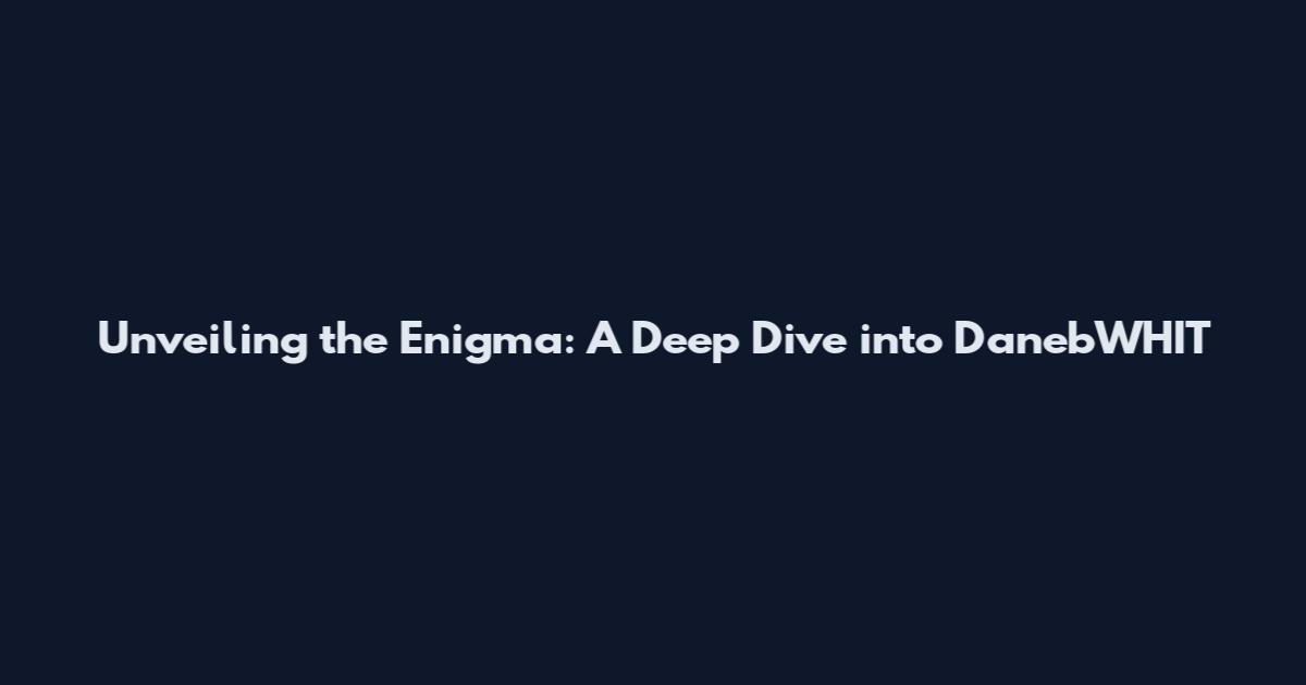 Unveiling the Enigma: A Deep Dive into DanebWHIT