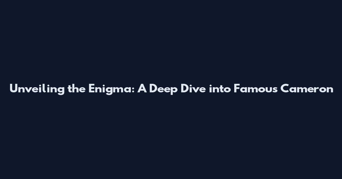 Unveiling the Enigma: A Deep Dive into Famous Cameron