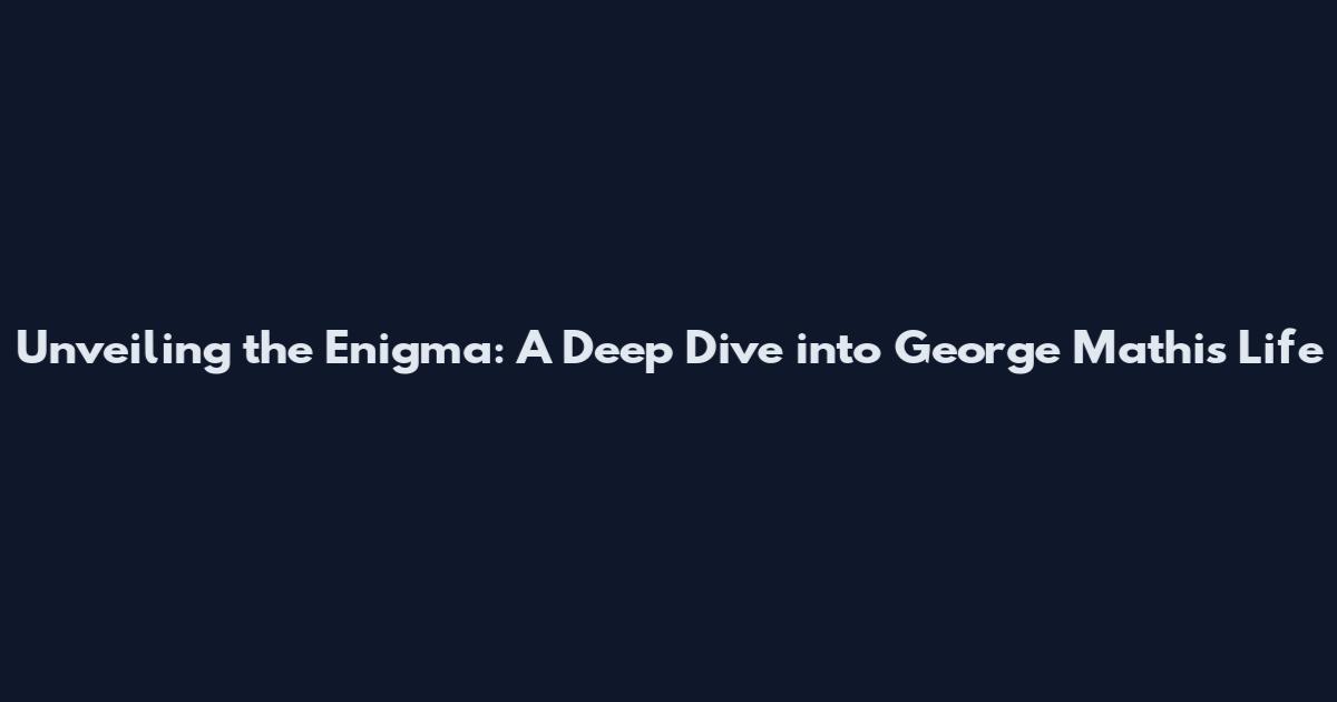 Unveiling the Enigma: A Deep Dive into George Mathis' Life