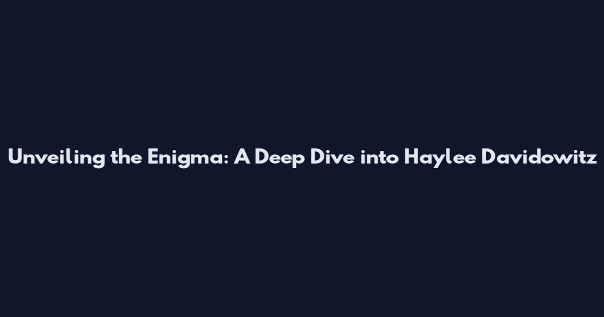 Unveiling the Enigma: A Deep Dive into Haylee Davidowitz