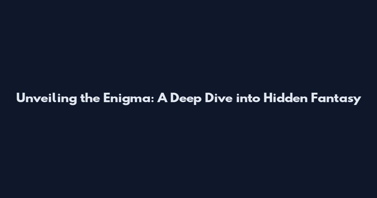 Unveiling the Enigma: A Deep Dive into Hidden Fantasy
