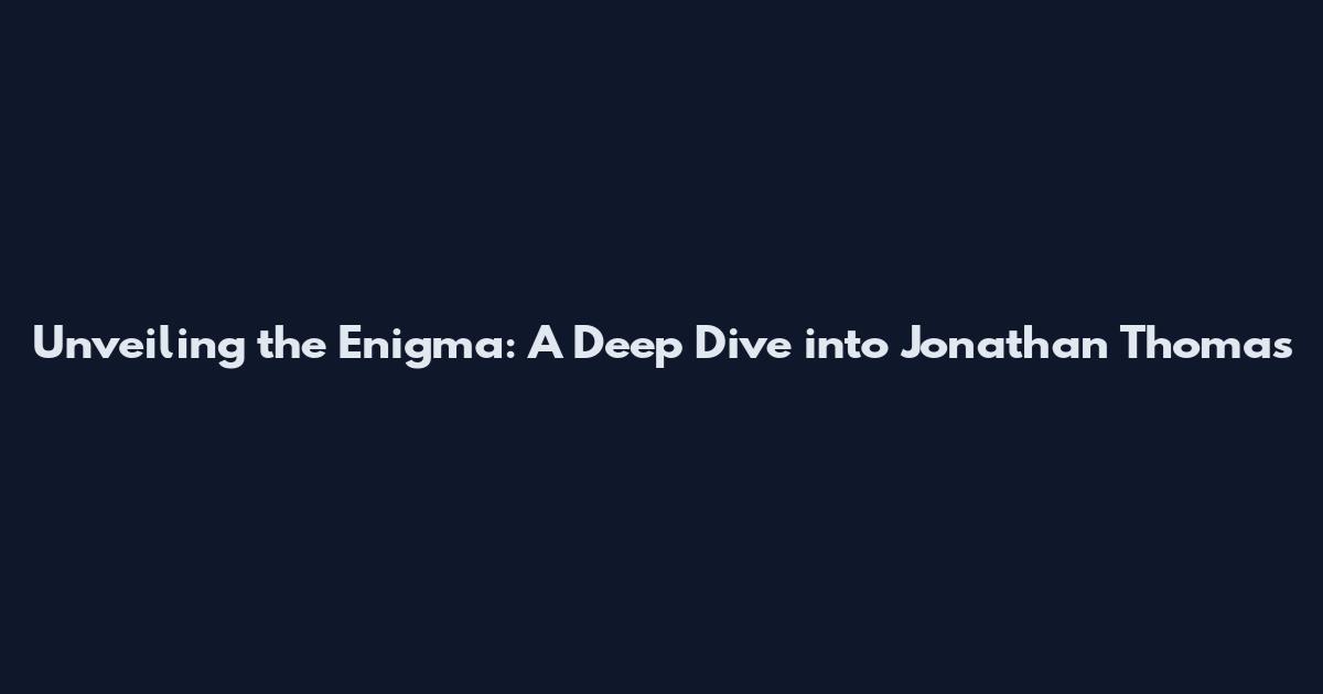 Unveiling the Enigma: A Deep Dive into Jonathan Thomas
