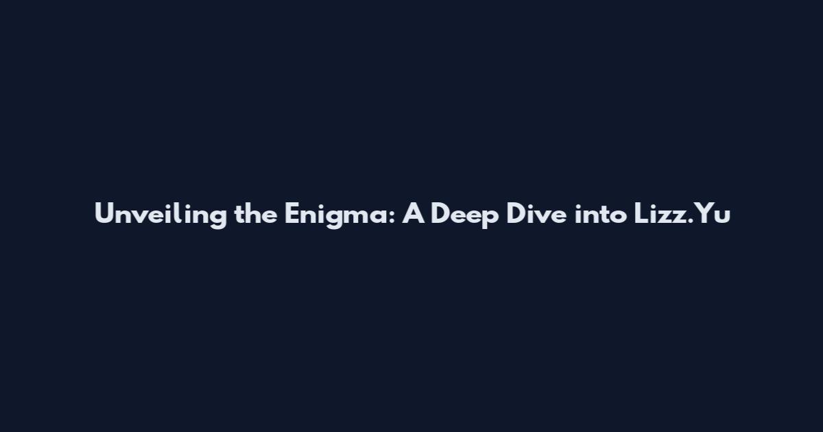 Unveiling the Enigma: A Deep Dive into Lizz.Yu
