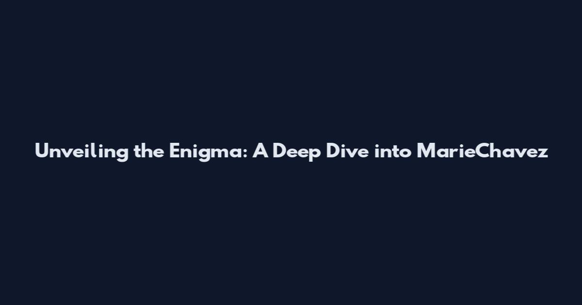 Unveiling the Enigma: A Deep Dive into MarieChavez