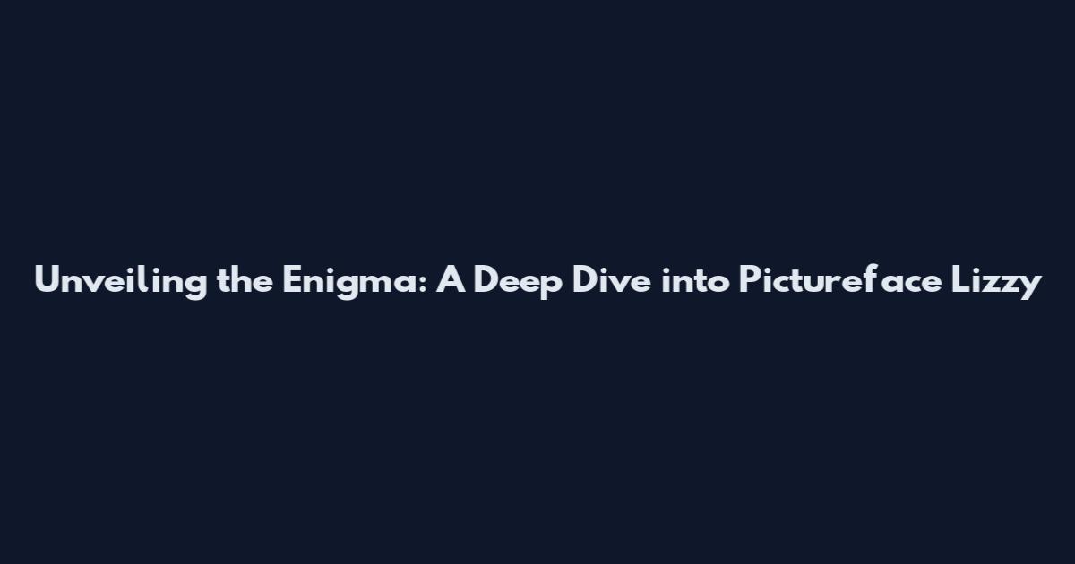 Unveiling the Enigma: A Deep Dive into Pictureface Lizzy
