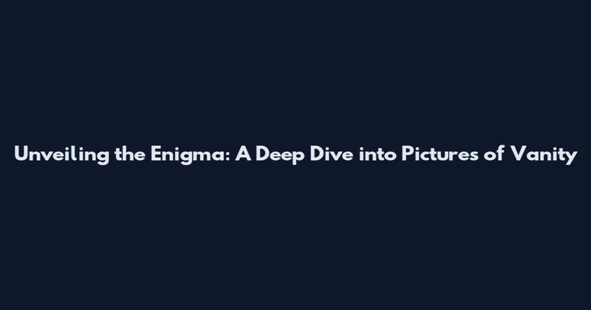 Unveiling the Enigma: A Deep Dive into Pictures of Vanity