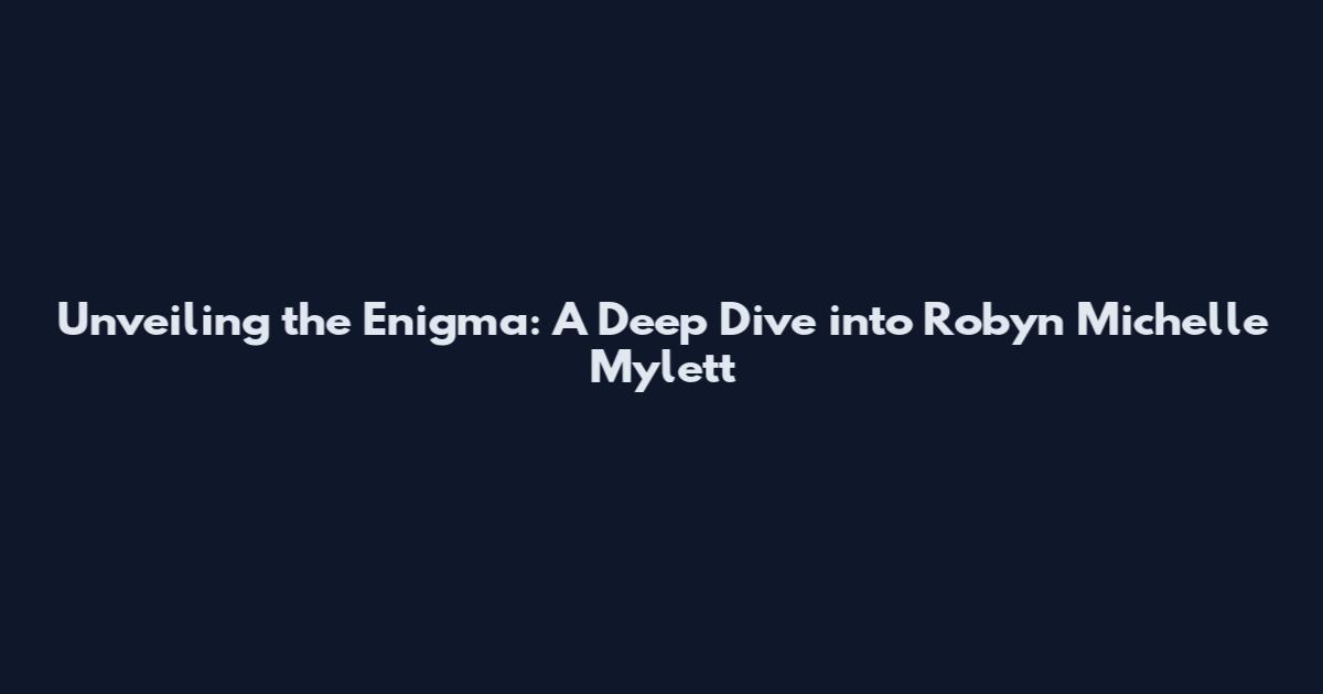 Unveiling the Enigma: A Deep Dive into Robyn Michelle Mylett