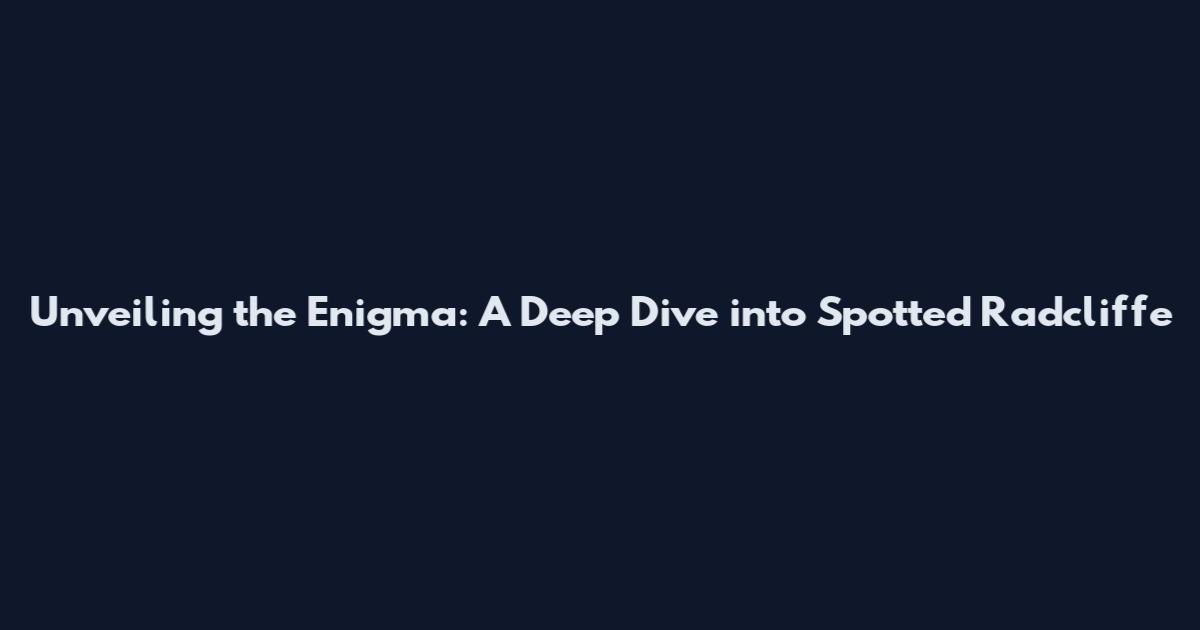Unveiling the Enigma: A Deep Dive into Spotted Radcliffe