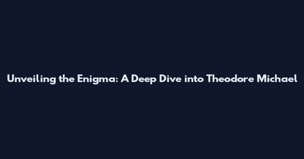 Unveiling the Enigma: A Deep Dive into Theodore Michael