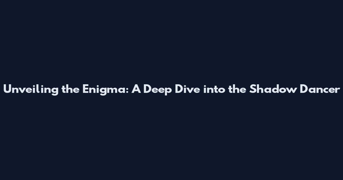 Unveiling the Enigma: A Deep Dive into the Shadow Dancer