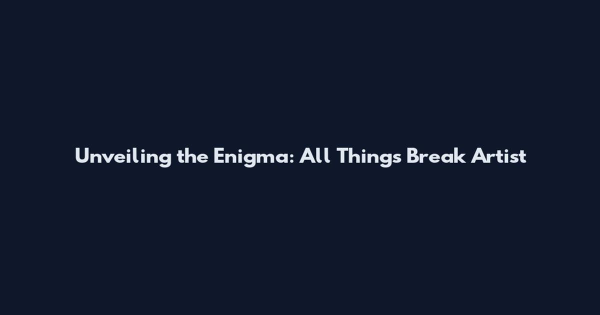 Unveiling the Enigma: All Things Break Artist
