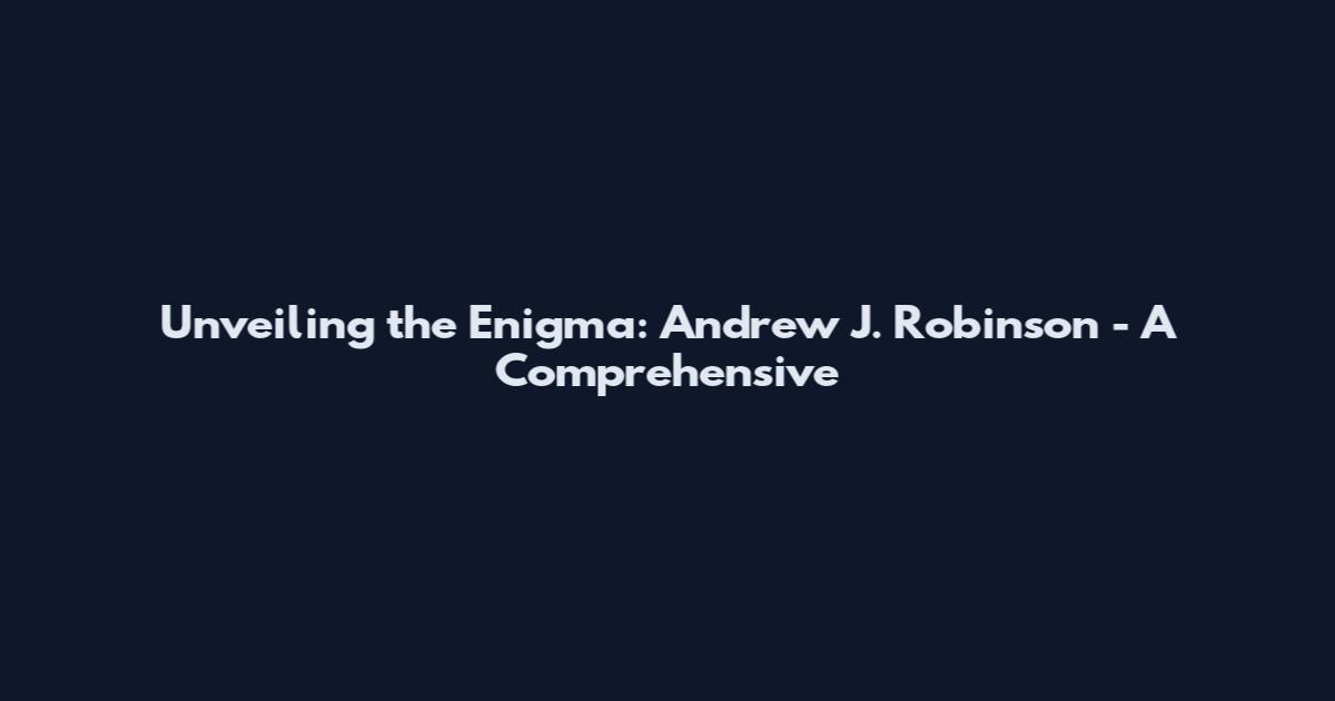 Unveiling the Enigma: Andrew J. Robinson - A Comprehensive
