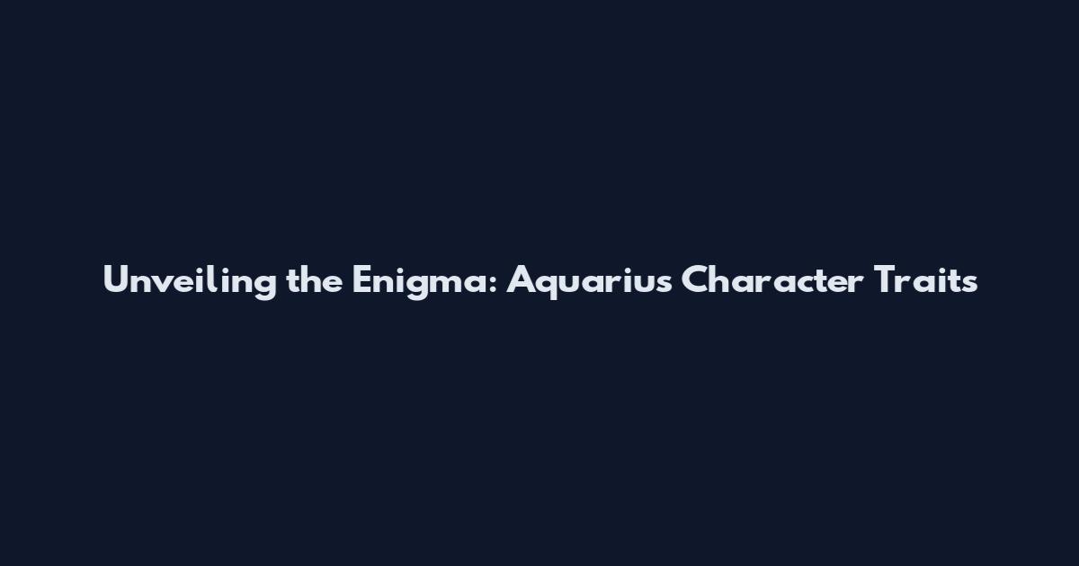 Unveiling the Enigma: Aquarius Character Traits