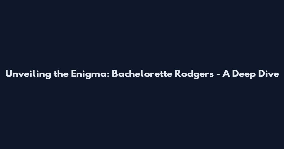 Unveiling the Enigma: Bachelorette Rodgers - A Deep Dive