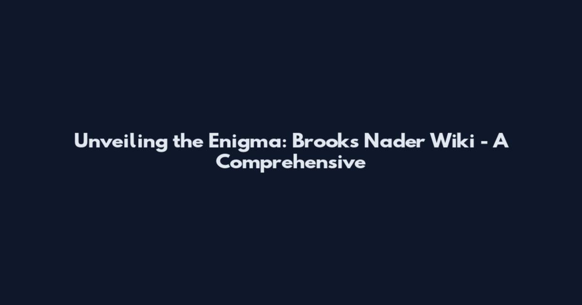Unveiling the Enigma: Brooks Nader Wiki - A Comprehensive