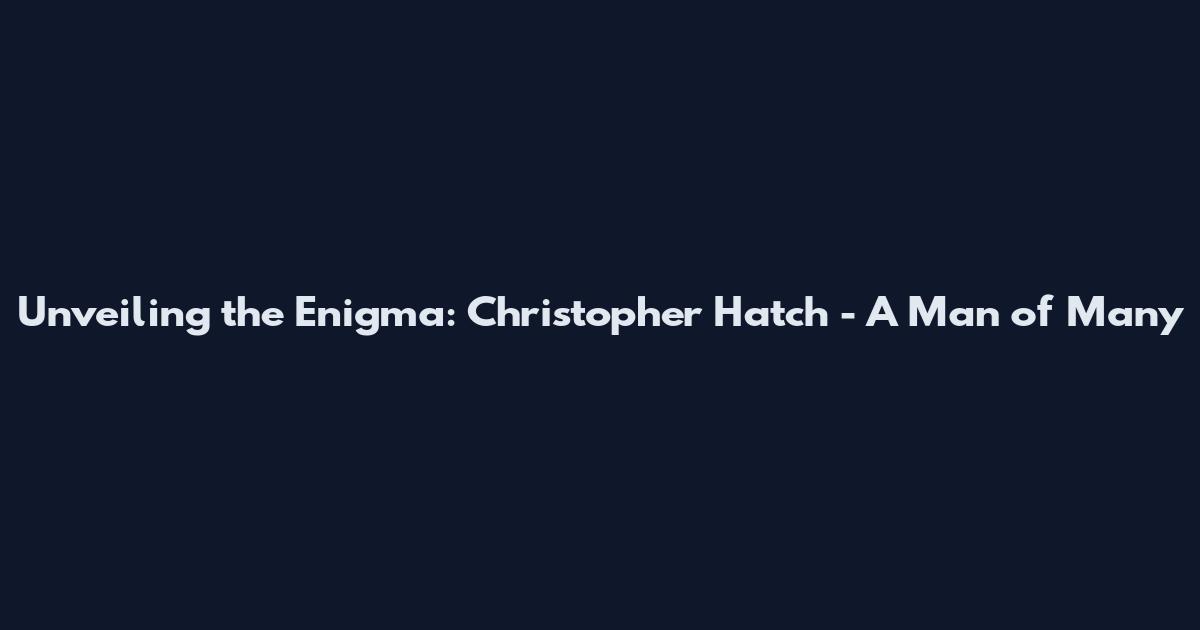 Unveiling the Enigma: Christopher Hatch - A Man of Many