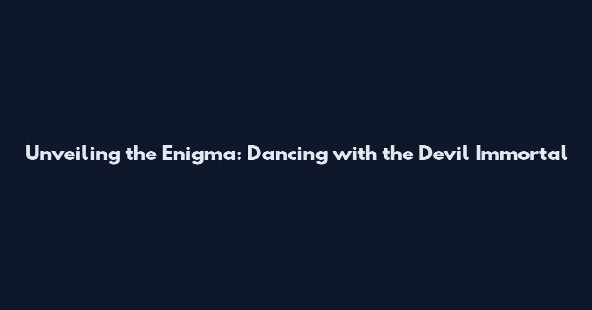Unveiling the Enigma: Dancing with the Devil Immortal