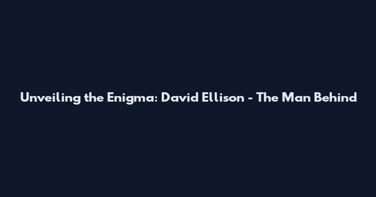 Unveiling the Enigma: David Ellison - The Man Behind