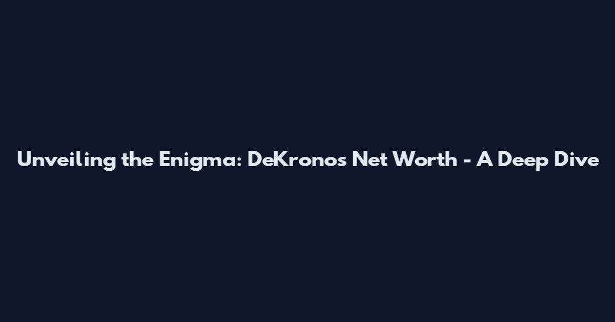 Unveiling the Enigma: DeKronos Net Worth - A Deep Dive