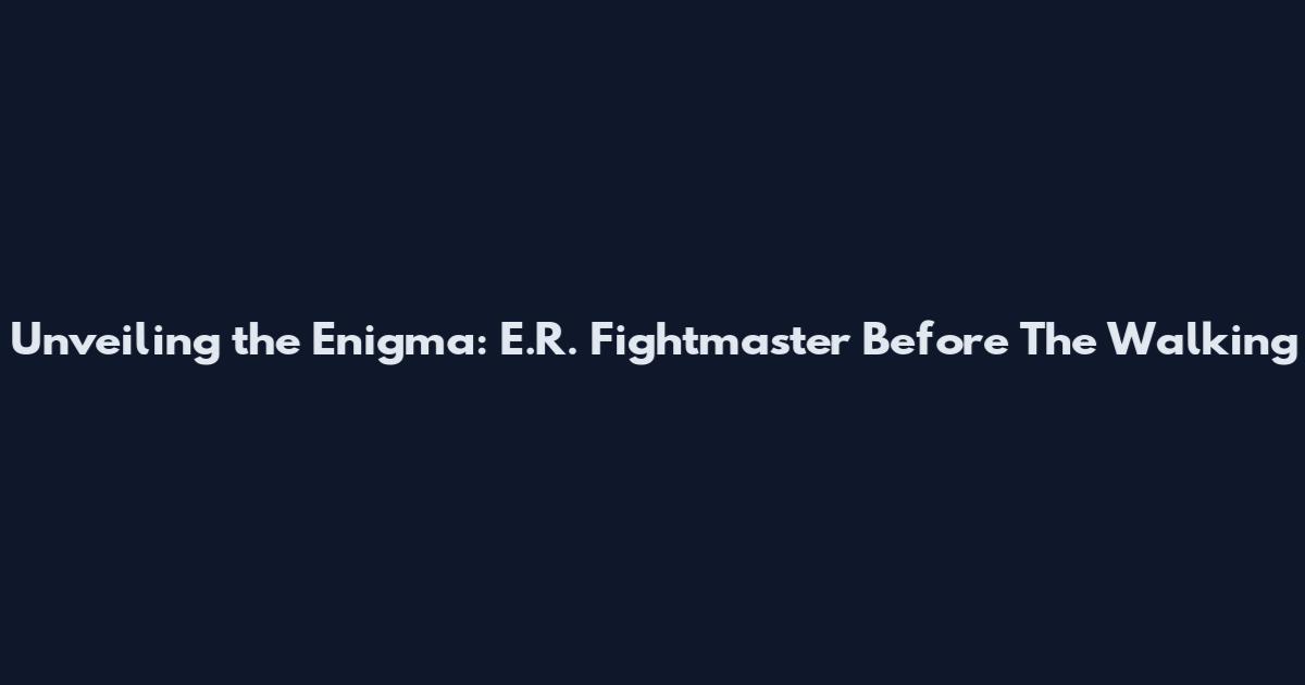 Unveiling the Enigma: E.R. Fightmaster Before The Walking