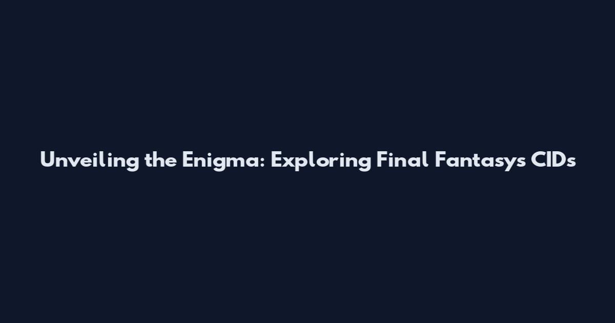 Unveiling the Enigma: Exploring Final Fantasy's CIDs