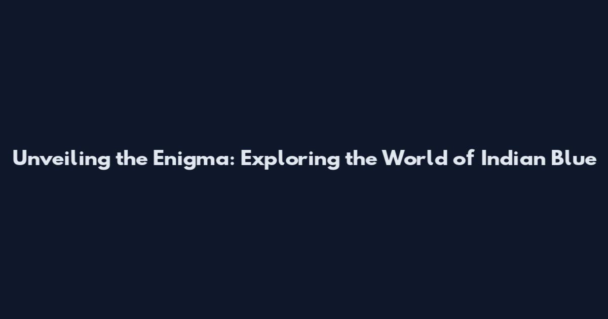 Unveiling the Enigma: Exploring the World of Indian Blue