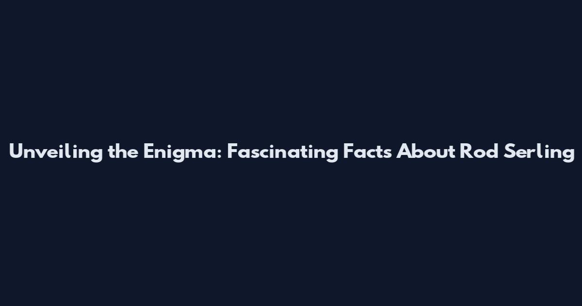 Unveiling the Enigma: Fascinating Facts About Rod Serling