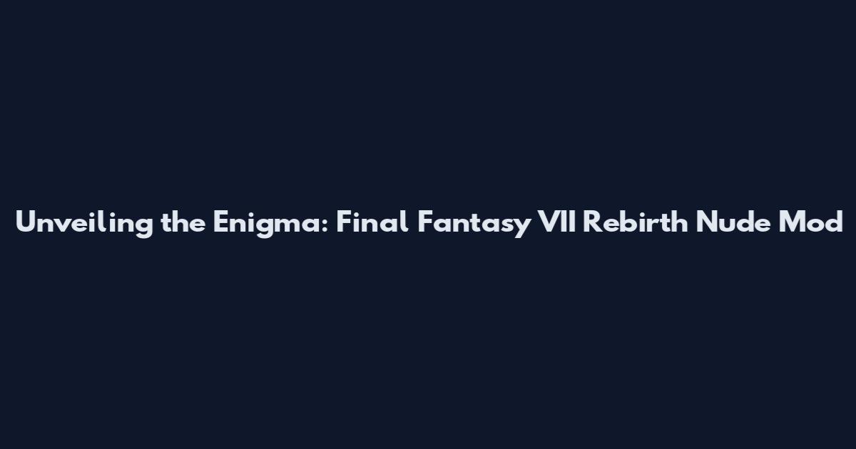 Unveiling the Enigma: Final Fantasy VII Rebirth Nude Mod