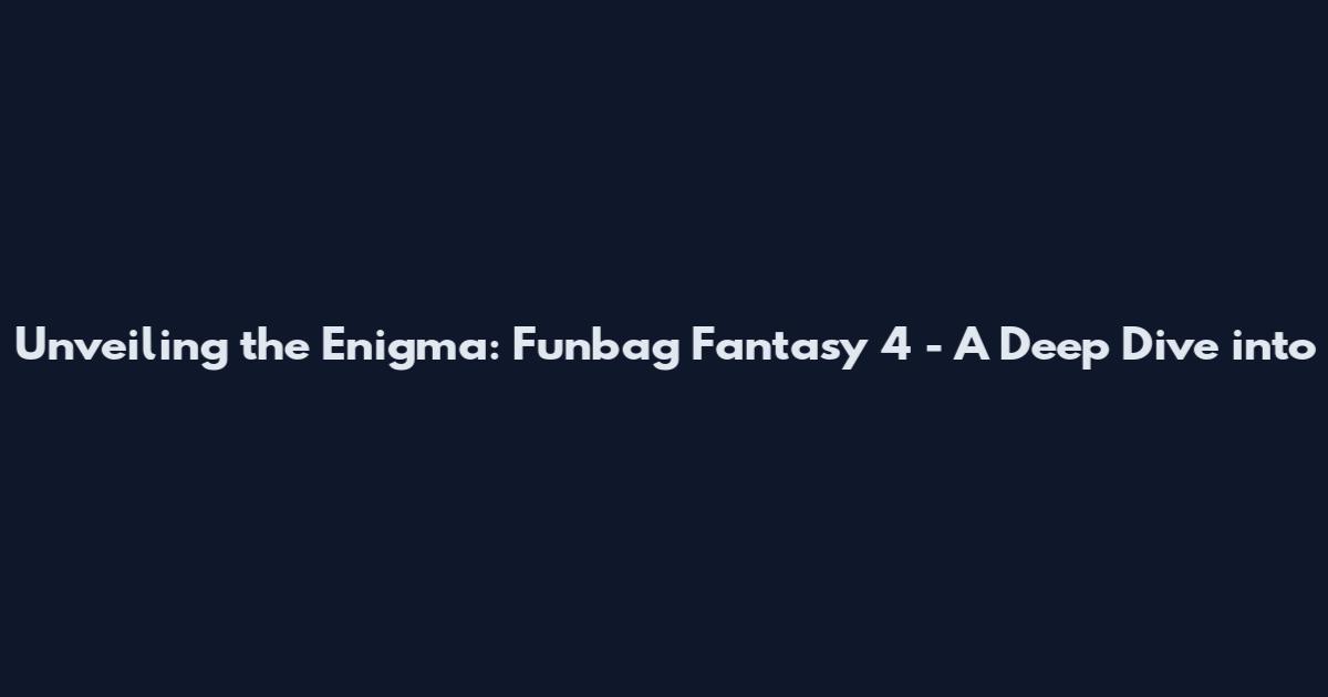 Unveiling the Enigma: Funbag Fantasy 4 - A Deep Dive into