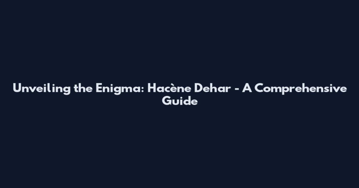Unveiling the Enigma: Hacène Dehar - A Comprehensive Guide