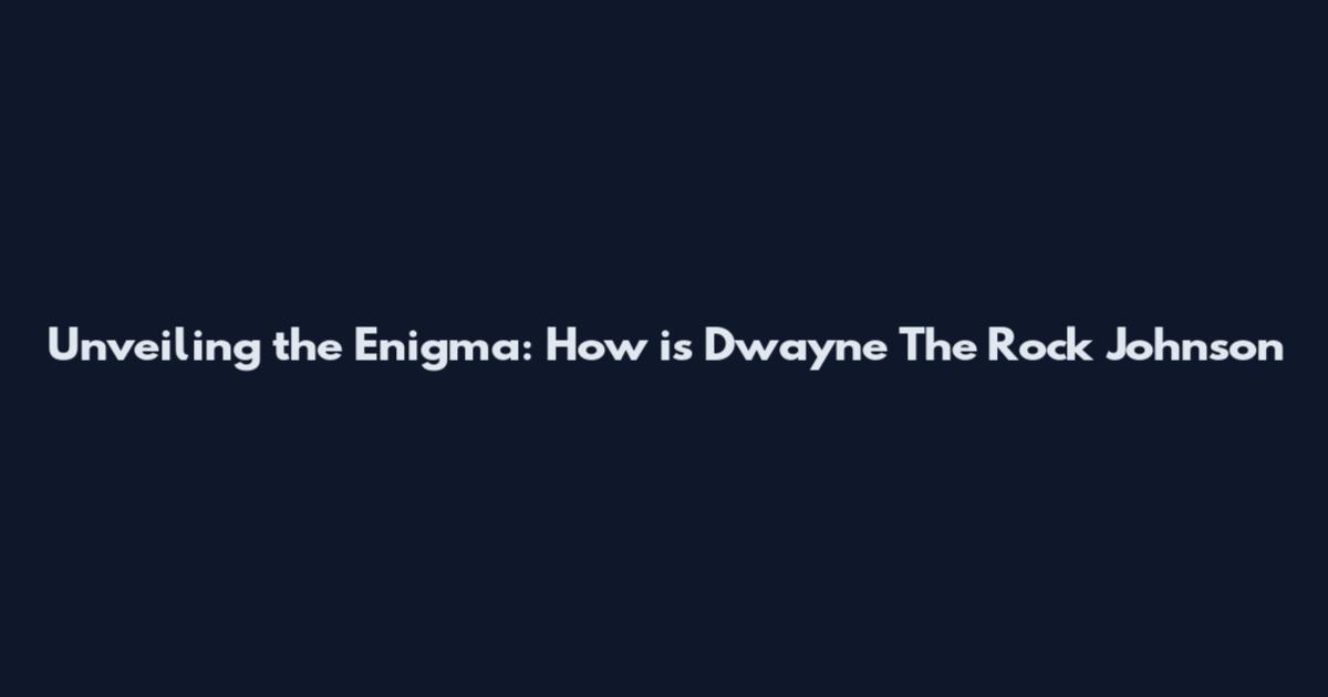 Unveiling the Enigma: How is Dwayne The Rock Johnson