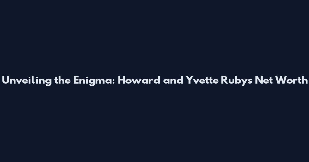 Unveiling the Enigma: Howard and Yvette Ruby's Net Worth