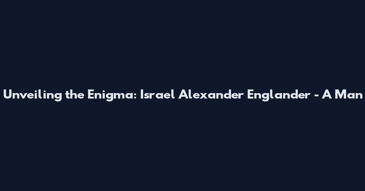 Unveiling the Enigma: Israel Alexander Englander - A Man