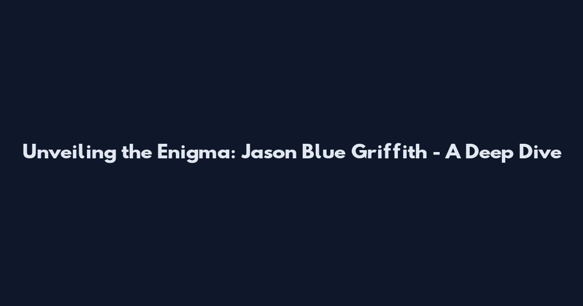 Unveiling the Enigma: Jason Blue Griffith - A Deep Dive