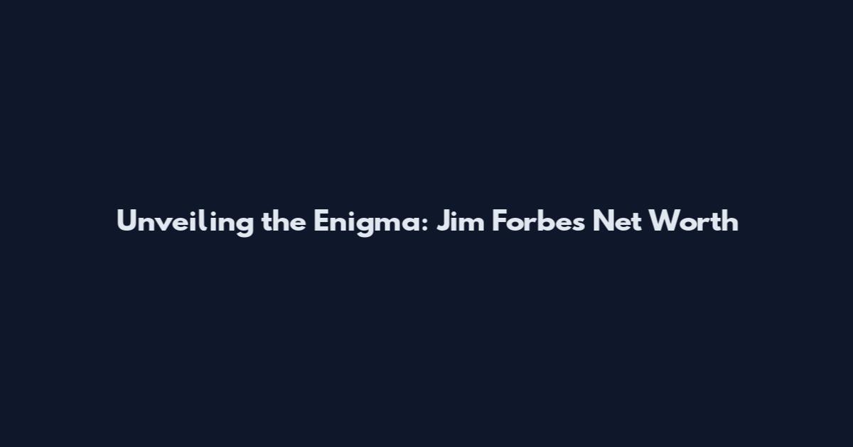 Unveiling the Enigma: Jim Forbes' Net Worth