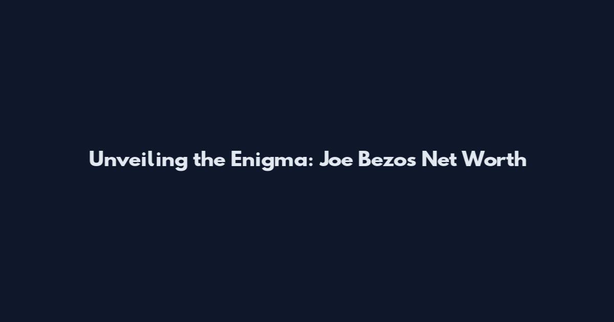Unveiling the Enigma: Joe Bezos' Net Worth