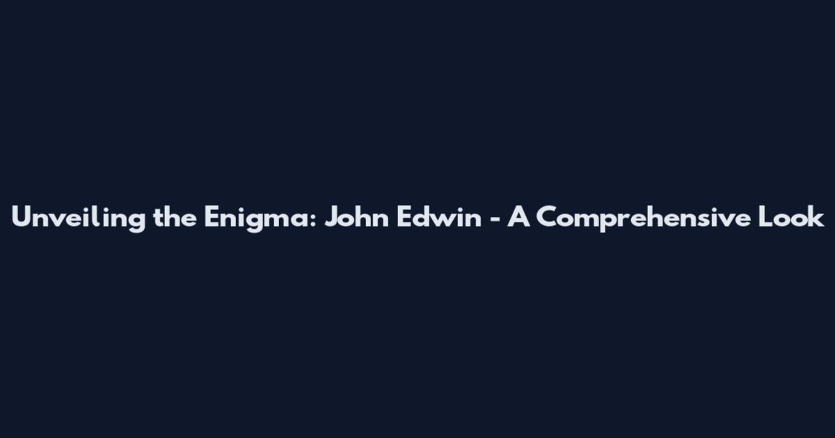 Unveiling the Enigma: John Edwin - A Comprehensive Look