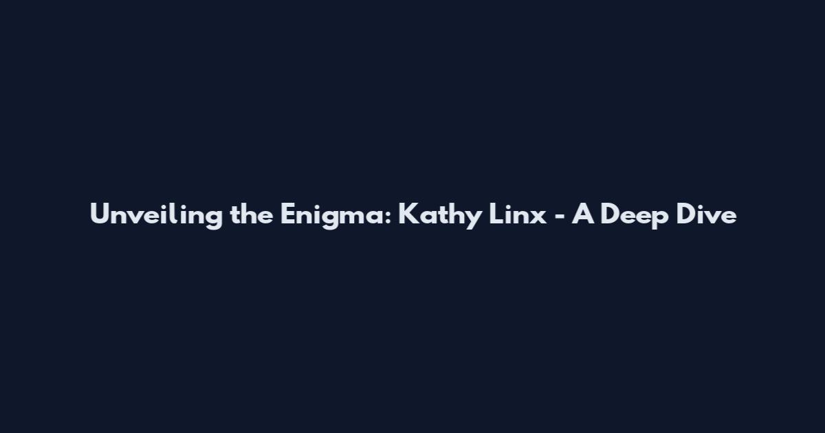 Unveiling the Enigma: Kathy Linx - A Deep Dive
