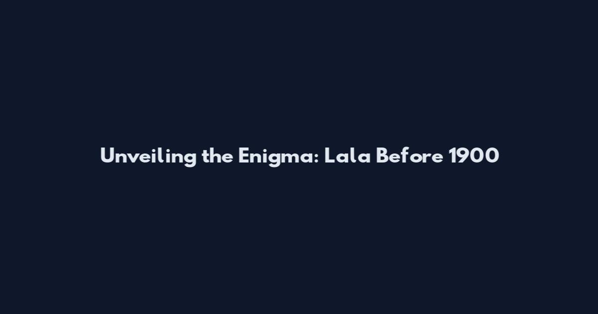Unveiling the Enigma: Lala Before 1900